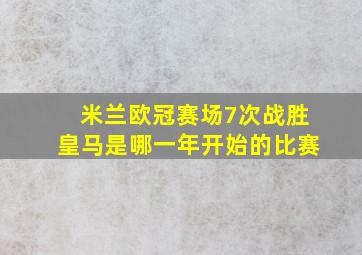 米兰欧冠赛场7次战胜皇马是哪一年开始的比赛