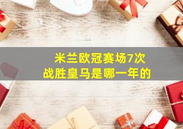 米兰欧冠赛场7次战胜皇马是哪一年的