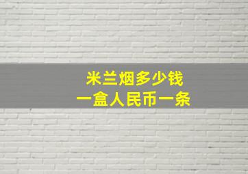 米兰烟多少钱一盒人民币一条