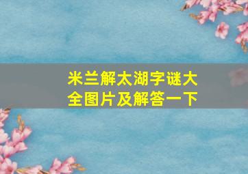 米兰解太湖字谜大全图片及解答一下