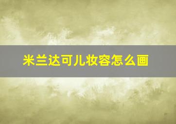 米兰达可儿妆容怎么画