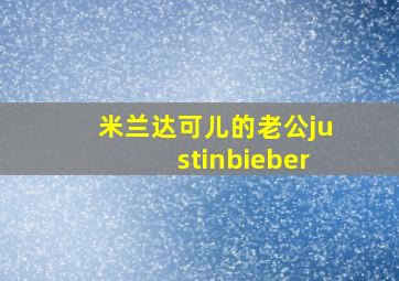 米兰达可儿的老公justinbieber