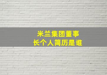 米兰集团董事长个人简历是谁