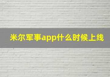 米尔军事app什么时候上线