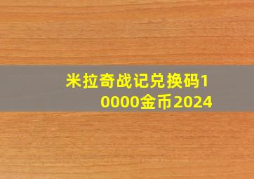 米拉奇战记兑换码10000金币2024