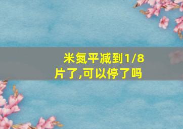 米氮平减到1/8片了,可以停了吗