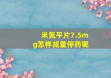 米氮平片7.5mg怎样减量停药呢