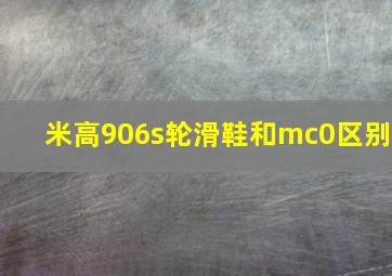 米高906s轮滑鞋和mc0区别