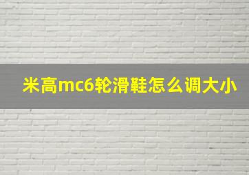 米高mc6轮滑鞋怎么调大小