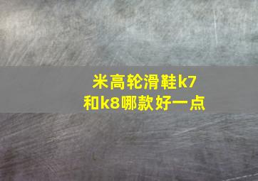 米高轮滑鞋k7和k8哪款好一点