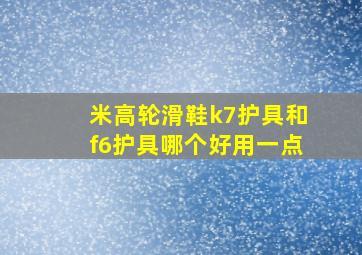 米高轮滑鞋k7护具和f6护具哪个好用一点