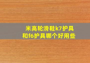 米高轮滑鞋k7护具和f6护具哪个好用些