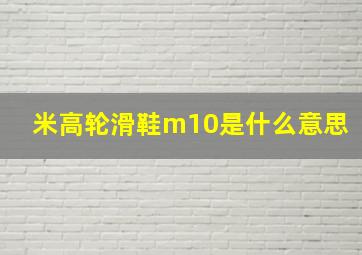 米高轮滑鞋m10是什么意思