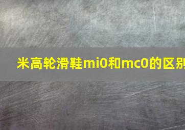 米高轮滑鞋mi0和mc0的区别