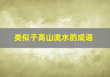 类似于高山流水的成语