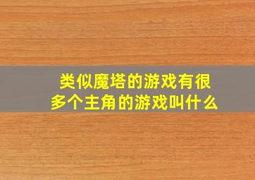 类似魔塔的游戏有很多个主角的游戏叫什么