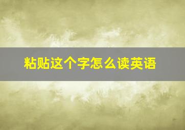 粘贴这个字怎么读英语