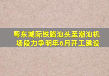 粤东城际铁路汕头至潮汕机场段力争明年6月开工建设