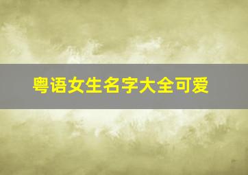 粤语女生名字大全可爱