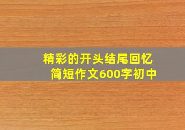 精彩的开头结尾回忆简短作文600字初中