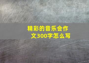 精彩的音乐会作文300字怎么写