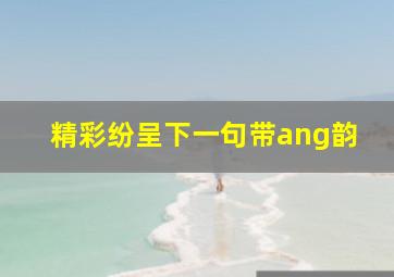 精彩纷呈下一句带ang韵