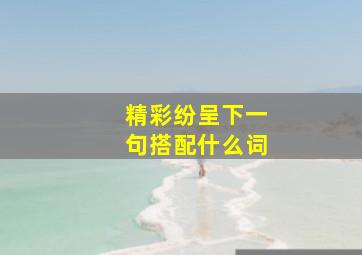 精彩纷呈下一句搭配什么词