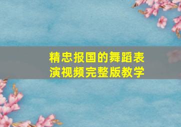 精忠报国的舞蹈表演视频完整版教学