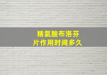 精氨酸布洛芬片作用时间多久