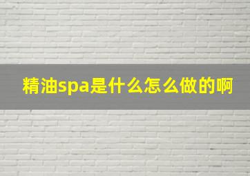 精油spa是什么怎么做的啊