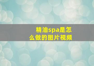 精油spa是怎么做的图片视频