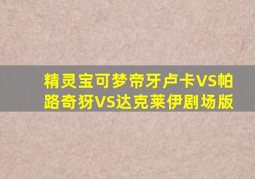 精灵宝可梦帝牙卢卡VS帕路奇犽VS达克莱伊剧场版