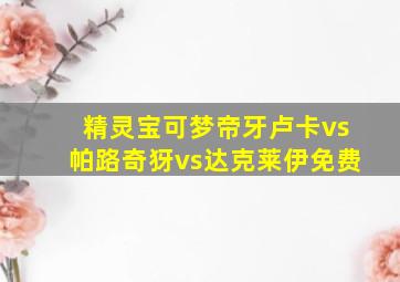 精灵宝可梦帝牙卢卡vs帕路奇犽vs达克莱伊免费