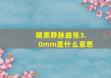 精索静脉曲张3.0mm是什么意思