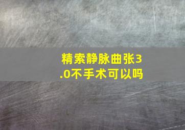 精索静脉曲张3.0不手术可以吗