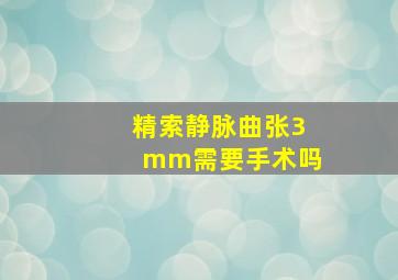 精索静脉曲张3mm需要手术吗