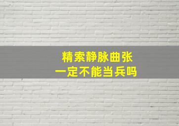 精索静脉曲张一定不能当兵吗