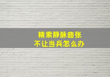 精索静脉曲张不让当兵怎么办