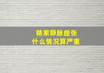 精索静脉曲张什么情况算严重