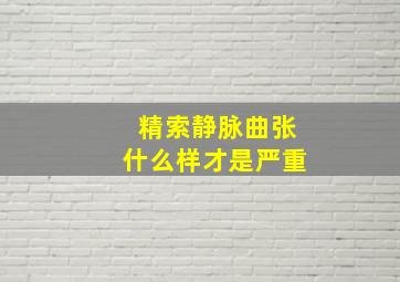 精索静脉曲张什么样才是严重