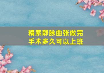 精索静脉曲张做完手术多久可以上班