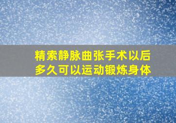 精索静脉曲张手术以后多久可以运动锻炼身体