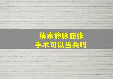 精索静脉曲张手术可以当兵吗