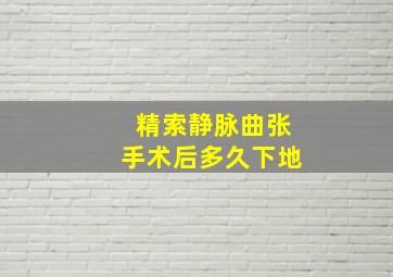 精索静脉曲张手术后多久下地