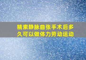 精索静脉曲张手术后多久可以做体力劳动运动