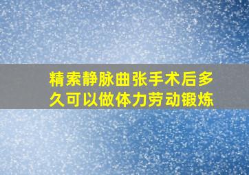 精索静脉曲张手术后多久可以做体力劳动锻炼