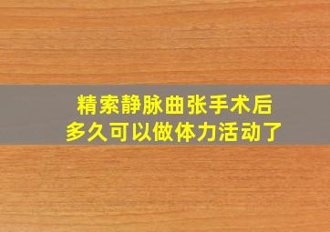 精索静脉曲张手术后多久可以做体力活动了