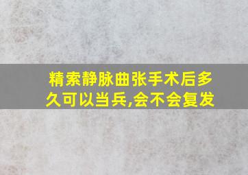 精索静脉曲张手术后多久可以当兵,会不会复发