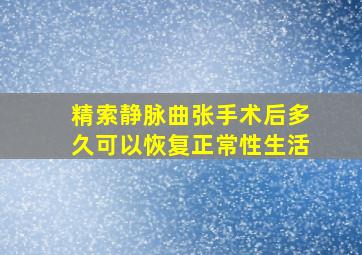 精索静脉曲张手术后多久可以恢复正常性生活