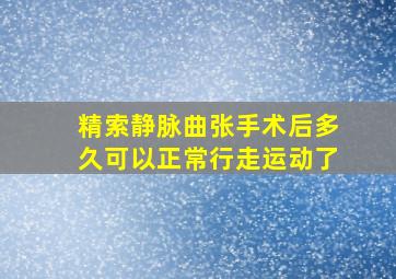 精索静脉曲张手术后多久可以正常行走运动了